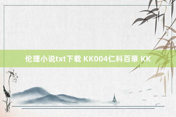 伦理小说txt下载 KK004仁科百華 KK