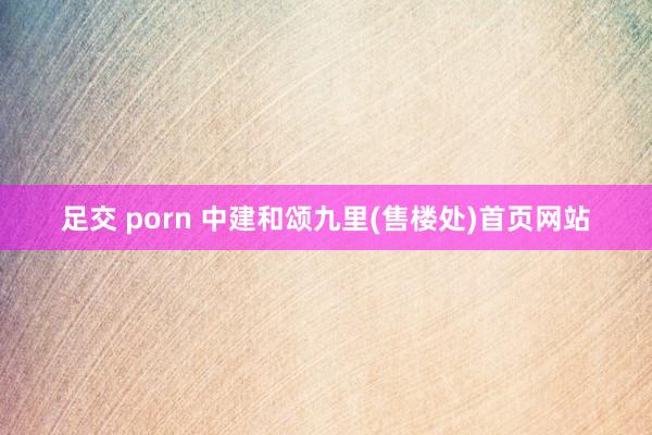 足交 porn 中建和颂九里(售楼处)首页网站