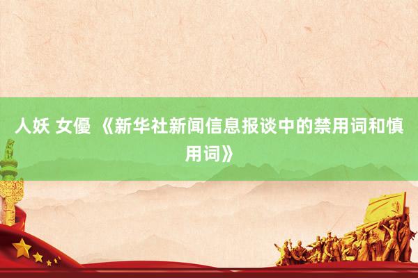 人妖 女優 《新华社新闻信息报谈中的禁用词和慎用词》