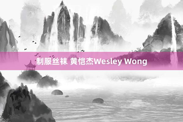 制服丝袜 黄恺杰Wesley Wong