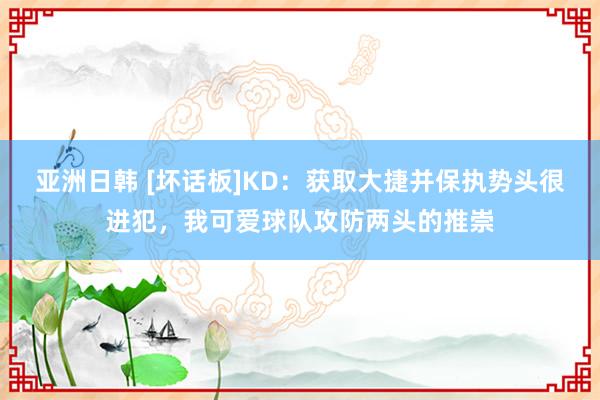 亚洲日韩 [坏话板]KD：获取大捷并保执势头很进犯，我可爱球队攻防两头的推崇