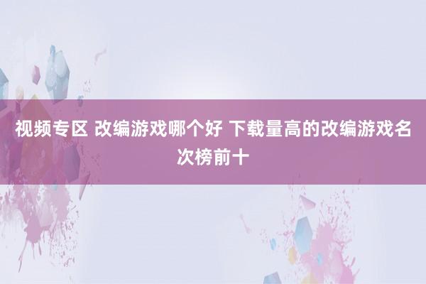 视频专区 改编游戏哪个好 下载量高的改编游戏名次榜前十