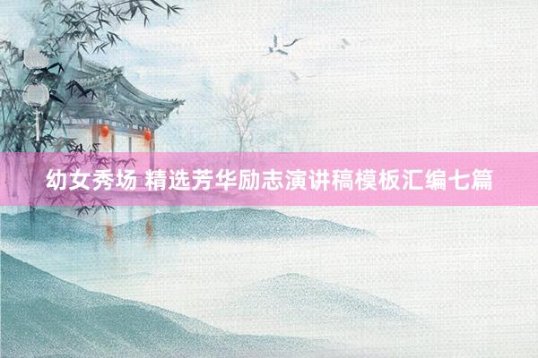 幼女秀场 精选芳华励志演讲稿模板汇编七篇