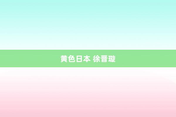 黄色日本 徐晋璇
