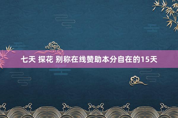 七天 探花 别称在线赞助本分自在的15天