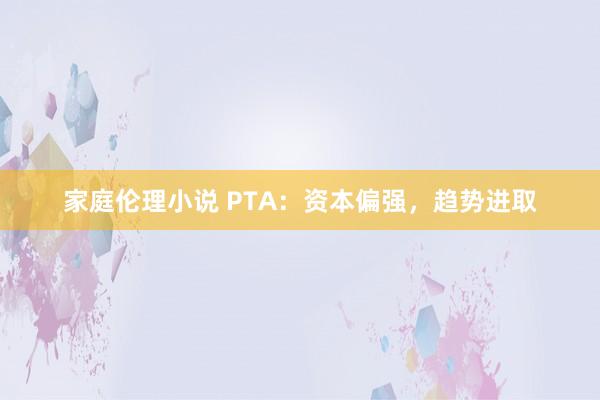 家庭伦理小说 PTA：资本偏强，趋势进取