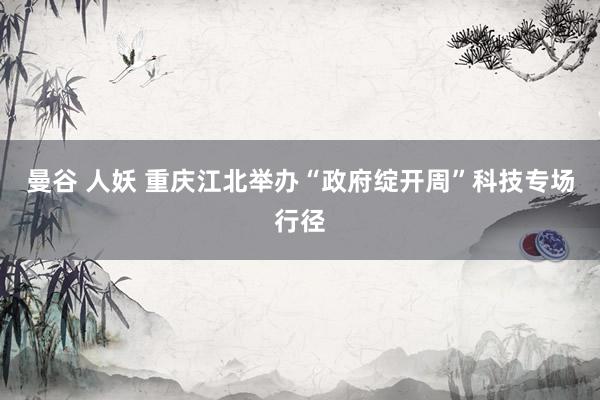 曼谷 人妖 重庆江北举办“政府绽开周”科技专场行径