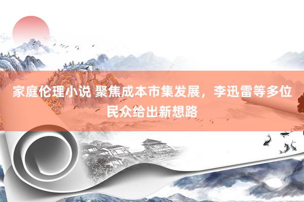 家庭伦理小说 聚焦成本市集发展，李迅雷等多位民众给出新想路