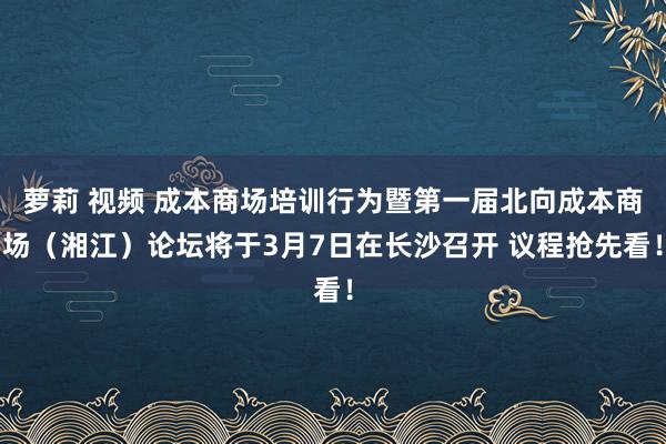 萝莉 视频 成本商场培训行为暨第一届北向成本商场（湘江）论坛将于3月7日在长沙召开 议程抢先看！